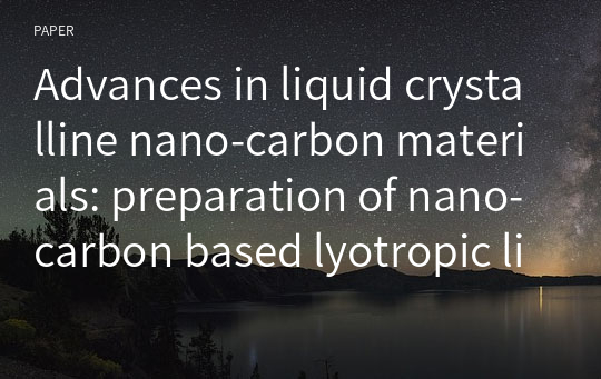 Advances in liquid crystalline nano-carbon materials: preparation of nano-carbon based lyotropic liquid crystal and their  fabrication of nano-carbon fibers with liquid crystalline spinning