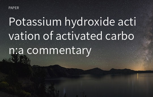Potassium hydroxide activation of activated carbon:a commentary