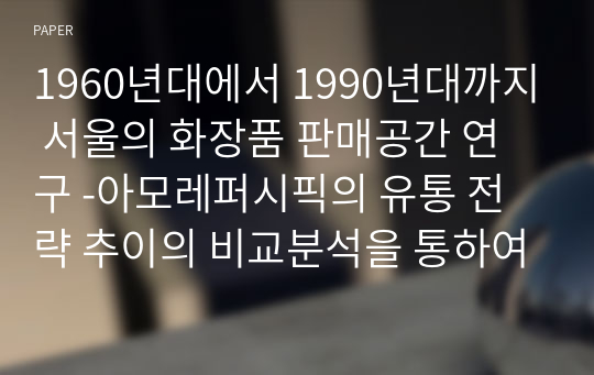 1960년대에서 1990년대까지 서울의 화장품 판매공간 연구 -아모레퍼시픽의 유통 전략 추이의 비교분석을 통하여-