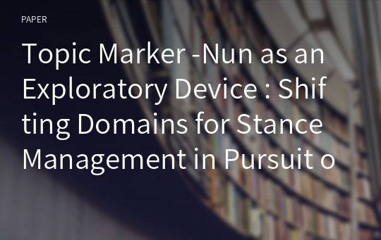 Topic Marker -Nun as an Exploratory Device : Shifting Domains for Stance Management in Pursuit of Intersubjectivity