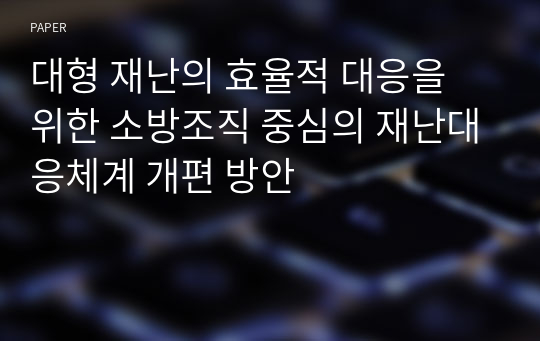 대형 재난의 효율적 대응을 위한 소방조직 중심의 재난대응체계 개편 방안