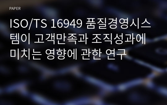 ISO/TS 16949 품질경영시스템이 고객만족과 조직성과에 미치는 영향에 관한 연구