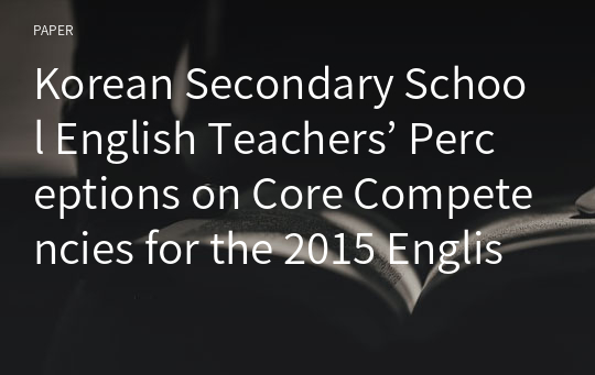 Korean Secondary School English Teachers’ Perceptions on Core Competencies for the 2015 English Curriculum Implementation