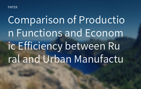 Comparison of Production Functions and Economic Efficiency between Rural and Urban Manufacturing Industries
