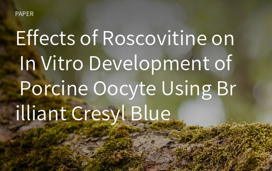 Effects of Roscovitine on In Vitro Development of Porcine Oocyte Using Brilliant Cresyl Blue