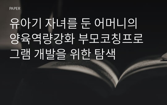 유아기 자녀를 둔 어머니의 양육역량강화 부모코칭프로그램 개발을 위한 탐색