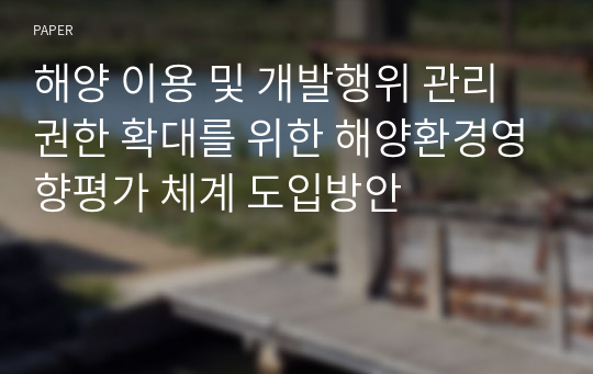 해양 이용 및 개발행위 관리권한 확대를 위한 해양환경영향평가 체계 도입방안