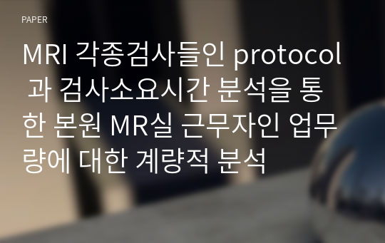 MRI 각종검사들인 protocol 과 검사소요시간 분석을 통한 본원 MR실 근무자인 업무량에 대한 계량적 분석