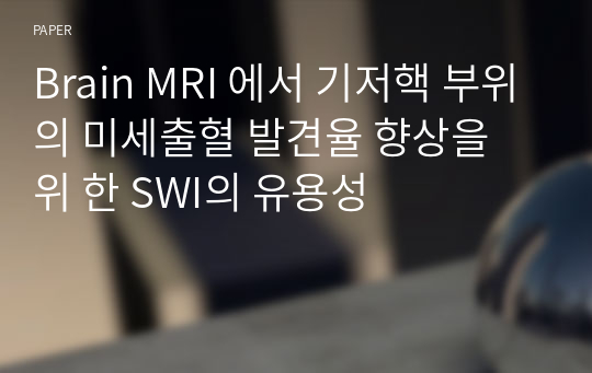 Brain MRI 에서 기저핵 부위의 미세출혈 발견율 향상을 위 한 SWI의 유용성