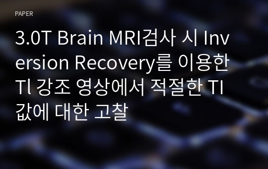 3.0T Brain MRI검사 시 Inversion Recovery를 이용한 Tl 강조 영상에서 적절한 TI값에 대한 고찰