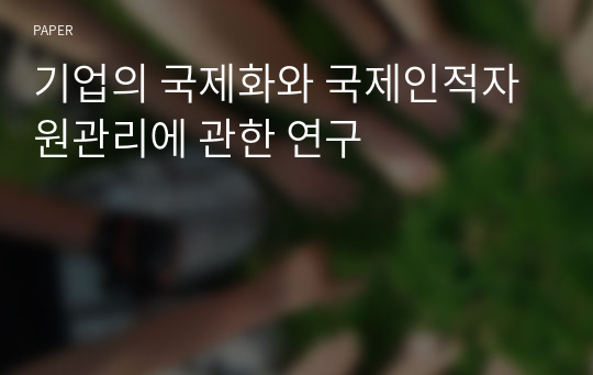 기업의 국제화와 국제인적자원관리에 관한 연구