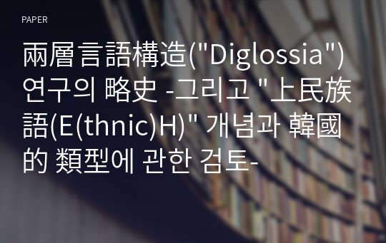 兩層言語構造(&quot;Diglossia&quot;)연구의 略史 -그리고 &quot;上民族語(E(thnic)H)&quot; 개념과 韓國的 類型에 관한 검토-