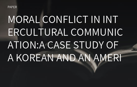 MORAL CONFLICT IN INTERCULTURAL COMMUNICATION:A CASE STUDY OF A KOREAN AND AN AMERICAN