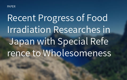 Recent Progress of Food Irradiation Researches in Japan with Special Reference to Wholesomeness Aspects and Detection Methods