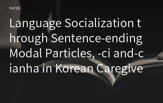 Language Socialization through Sentence-ending Modal Particles, -ci and-cianha in Korean Caregiver-child Interaction