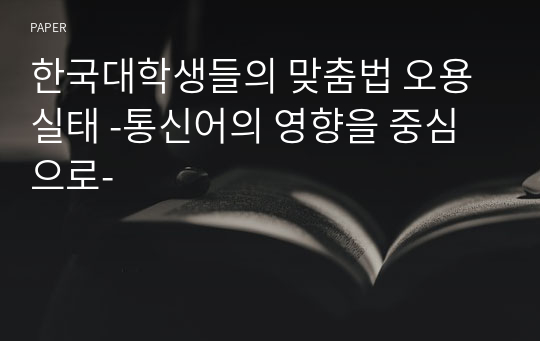 한국대학생들의 맞춤법 오용 실태 -통신어의 영향을 중심으로-