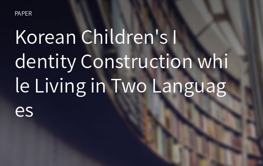 Korean Children&#039;s Identity Construction while Living in Two Languages