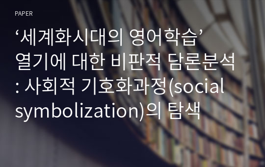 ‘세계화시대의 영어학습’ 열기에 대한 비판적 담론분석: 사회적 기호화과정(social symbolization)의 탐색
