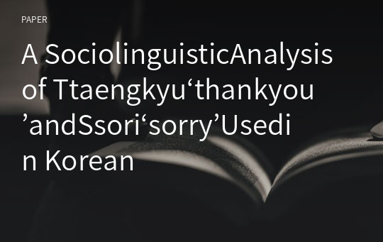 A SociolinguisticAnalysisof Ttaengkyu‘thankyou’andSsori‘sorry’Usedin Korean