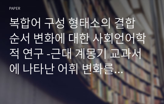 복합어 구성 형태소의 결합 순서 변화에 대한 사회언어학적 연구 -근대 계몽기 교과서에 나타난 어휘 변화를 중심으로-