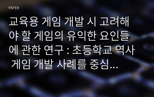 교육용 게임 개발 시 고려해야 할 게임의 유익한 요인들에 관한 연구 : 초등학교 역사 게임 개발 사례를 중심으로