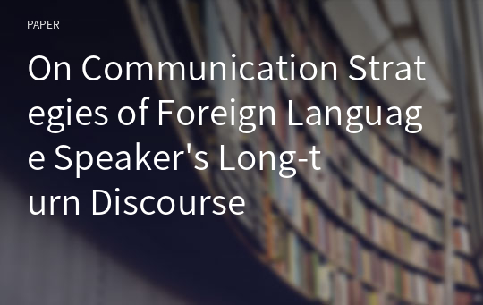 On Communication Strategies of Foreign Language Speaker&#039;s Long-turn Discourse