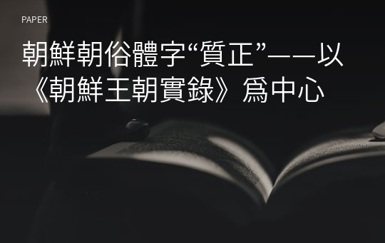 朝鮮朝俗體字“質正”——以《朝鮮王朝實錄》爲中心