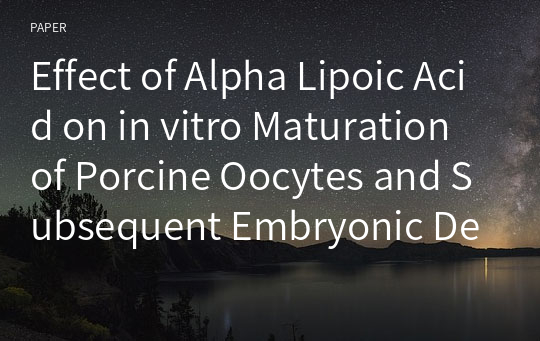 Effect of Alpha Lipoic Acid on in vitro Maturation of Porcine Oocytes and Subsequent Embryonic Development after Parthenogenetic Activationa