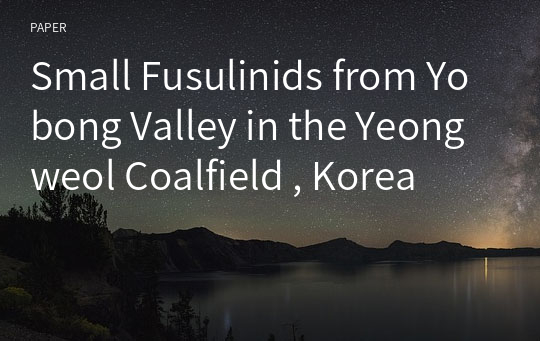 Small Fusulinids from Yobong Valley in the Yeongweol Coalfield , Korea