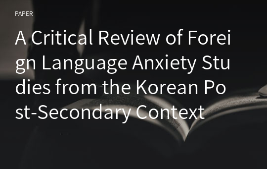 A Critical Review of Foreign Language Anxiety Studies from the Korean Post-Secondary Context
