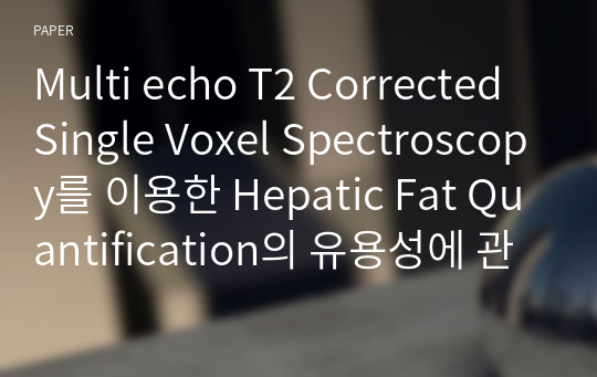 Multi echo T2 Corrected Single Voxel Spectroscopy를 이용한 Hepatic Fat Quantification의 유용성에 관한 고찰