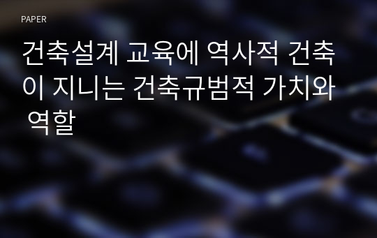 건축설계 교육에 역사적 건축이 지니는 건축규범적 가치와 역할