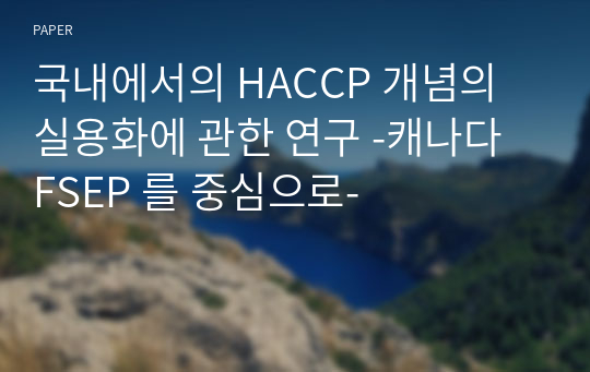 국내에서의 HACCP 개념의 실용화에 관한 연구 -캐나다 FSEP 를 중심으로-