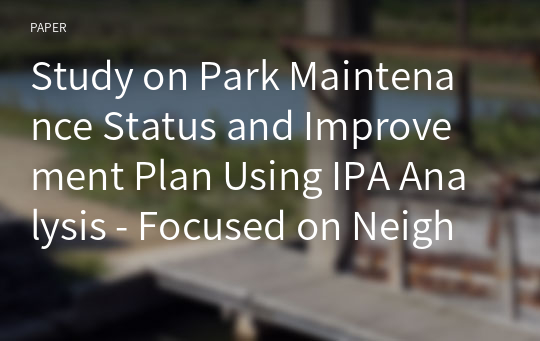 Study on Park Maintenance Status and Improvement Plan Using IPA Analysis - Focused on Neighborhood Parks in Daegu-si -