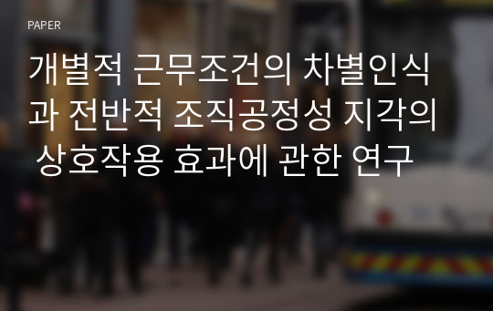 개별적 근무조건의 차별인식과 전반적 조직공정성 지각의 상호작용 효과에 관한 연구