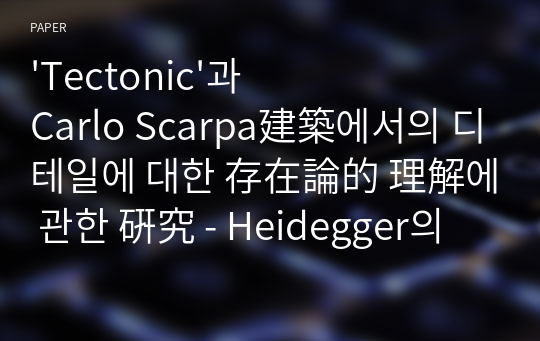 &#039;Tectonic&#039;과 Carlo Scarpa建築에서의 디테일에 대한 存在論的 理解에 관한 硏究 - Heidegger의 實存 現象學的 思惟方式을 中心으로 -