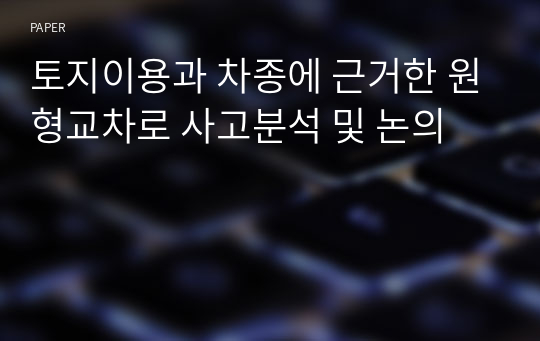 토지이용과 차종에 근거한 원형교차로 사고분석 및 논의