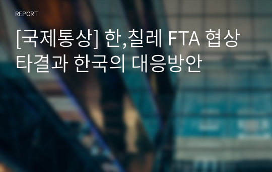 [국제통상] 한,칠레 FTA 협상타결과 한국의 대응방안
