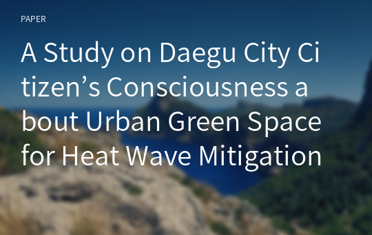 A Study on Daegu City Citizen’s Consciousness about Urban Green Space for Heat Wave Mitigation
