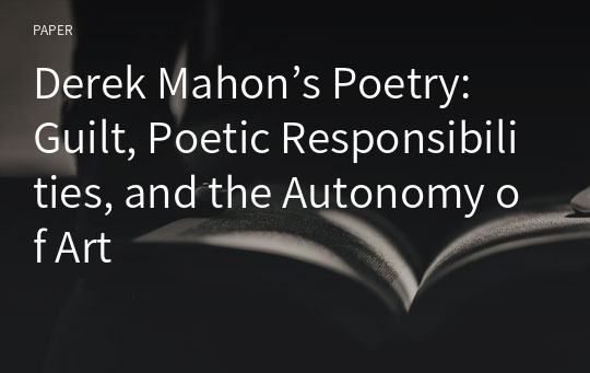 Derek Mahon’s Poetry: Guilt, Poetic Responsibilities, and the Autonomy of Art