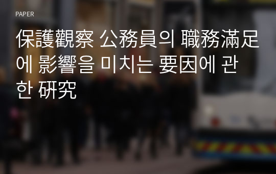 保護觀察 公務員의 職務滿足에 影響을 미치는 要因에 관한 硏究