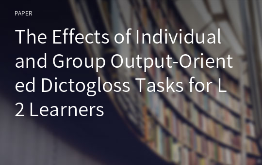 The Effects of Individual and Group Output-Oriented Dictogloss Tasks for L2 Learners