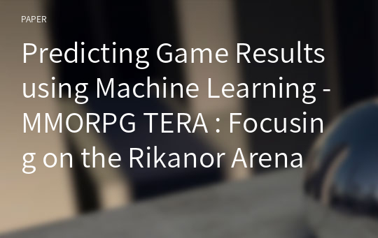 Predicting Game Results using Machine Learning -MMORPG TERA : Focusing on the Rikanor Arena