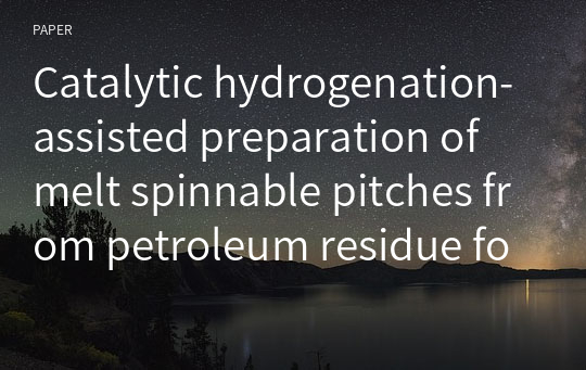 Catalytic hydrogenation-assisted preparation of melt spinnable pitches from petroleum residue for making mesophase pitch based carbon fibers