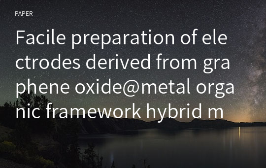 Facile preparation of electrodes derived from graphene oxide@metal organic framework hybrid materials and their electrochemical property