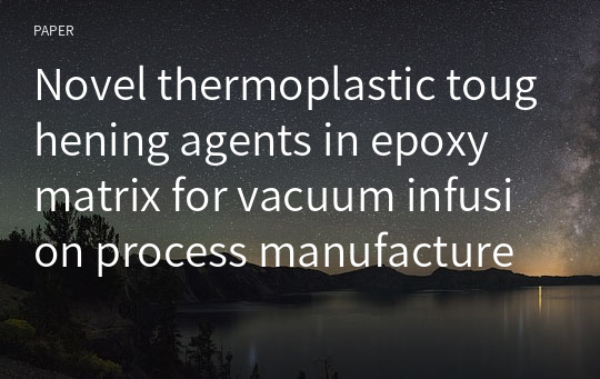 Novel thermoplastic toughening agents in epoxy matrix for vacuum infusion process manufactured composites