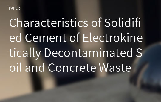 Characteristics of Solidified Cement of Electrokinetically Decontaminated Soil and Concrete Waste