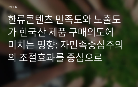 한류콘텐츠 만족도와 노출도가 한국산 제품 구매의도에 미치는 영향: 자민족중심주의의 조절효과를 중심으로