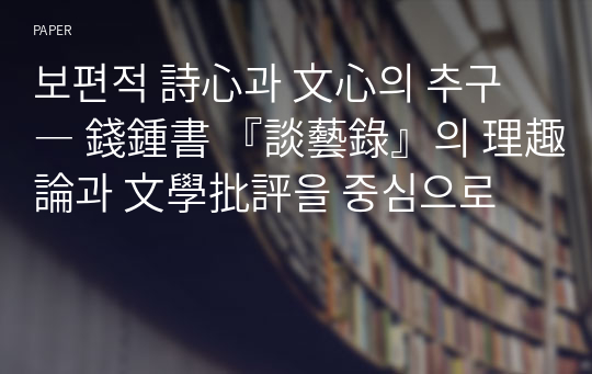 보편적 詩心과 文心의 추구 ― 錢鍾書 『談藝錄』의 理趣論과 文學批評을 중심으로