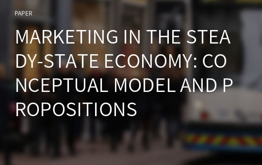 MARKETING IN THE STEADY-STATE ECONOMY: CONCEPTUAL MODEL AND PROPOSITIONS